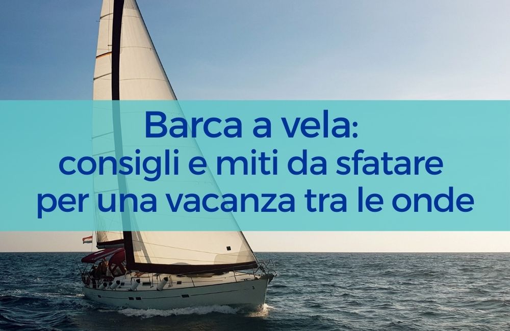 Barca a vela: consigli e miti da sfatare per una vacanza tra le onde